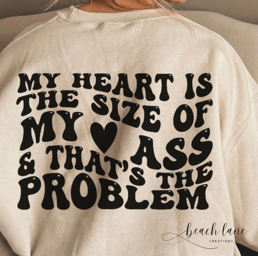 My Heart is the Size of my Ass & That's the Problem Sweatshirt